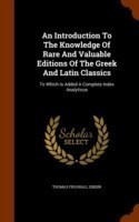 An Introduction To The Knowledge Of Rare And Valuable Editions Of The Greek And Latin Classics: To Which Is Added A Complete Index Analyticus