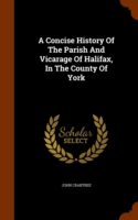 Concise History of the Parish and Vicarage of Halifax, in the County of York