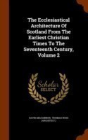 Ecclesiastical Architecture of Scotland from the Earliest Christian Times to the Seventeenth Century, Volume 2