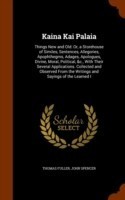 Kaina Kai Palaia Things New and Old: Or, a Storehouse of Similes, Sentences, Allegories, Apophthegms, Adages, Apologues, Divine, Moral, Political, &C., with Their Several Applications. Collected and Observed from the Writings and Sayings of the Learned I