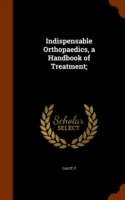 Indispensable Orthopaedics, a Handbook of Treatment;