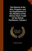 History of the Rise, Progress, and Accomplishment of the Abolition of the African Slave-Trade by the British Parliament, Volume 1