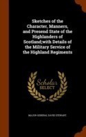 Sketches of the Character, Manners, and Presend State of the Highlanders of Scotland;with Details of the Military Service of the Highland Regiments