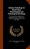 Cellular Pathology as Based Upon Physiological and Pathological Histology