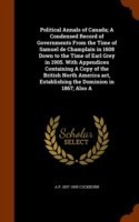 Political Annals of Canada; A Condensed Record of Governments from the Time of Samuel de Champlain in 1608 Down to the Time of Earl Grey in 1905. with Appendices Containing a Copy of the British North America Act, Establishing the Dominion in 1867; Also a