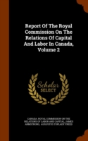 Report of the Royal Commission on the Relations of Capital and Labor in Canada, Volume 2