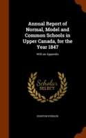 Annual Report of Normal, Model and Common Schools in Upper Canada, for the Year 1847