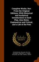 Complete Works. REV. from the Original Editions, with Historical and Analytical Introductions to Each Play, Also Notes Explanatroy and Critical, and a Life of the Poet