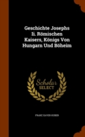 Geschichte Josephs II. Romischen Kaisers, Konigs Von Hungarn Und Boheim