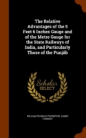 Relative Advantages of the 5 Feet 6 Inches Gauge and of the Metre Gauge for the State Railways of India, and Particularly Those of the Punjab