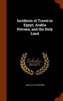 Incidents of Travel in Egypt, Arabia Petraea, and the Holy Land