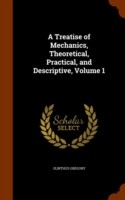 Treatise of Mechanics, Theoretical, Practical, and Descriptive, Volume 1