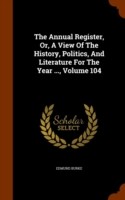 Annual Register, Or, a View of the History, Politics, and Literature for the Year ..., Volume 104