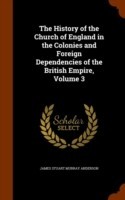 History of the Church of England in the Colonies and Foreign Dependencies of the British Empire, Volume 3