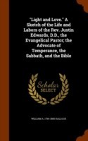 Light and Love. a Sketch of the Life and Labors of the REV. Justin Edwards, D.D., the Evangelical Pastor; The Advocate of Temperance, the Sabbath, and the Bible