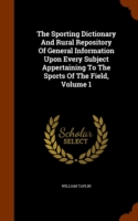 Sporting Dictionary and Rural Repository of General Information Upon Every Subject Appertaining to the Sports of the Field, Volume 1