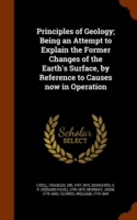 Principles of Geology; Being an Attempt to Explain the Former Changes of the Earth's Surface, by Reference to Causes Now in Operation