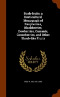 Bush-Fruits; A Horticultural Monograph of Raspberries, Blackberries, Dewberries, Currants, Gooseberries, and Other Shrub-Like Fruits