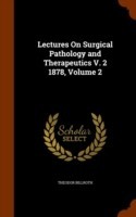 Lectures on Surgical Pathology and Therapeutics V. 2 1878, Volume 2