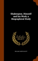 Shakespear, Himself and His Work; A Biographical Study