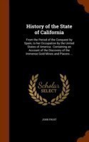 History of the State of California. from the Period of the Conquest by Spain to Her Occupation by the United States of America. Containing an Account of the Discovery of the Immense Gold Mines and Placers ..