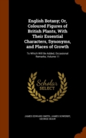 English Botany; Or, Coloured Figures of British Plants, with Their Essential Characters, Synonyms, and Places of Growth