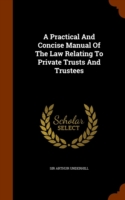 Practical and Concise Manual of the Law Relating to Private Trusts and Trustees