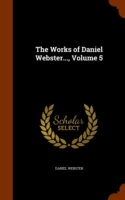 Works of Daniel Webster..., Volume 5