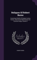 Reliques Of Robert Burns: Consisting Chiefly Of Original Letters, Poems, And Critical Observations On Scottish Songs, Volume 5