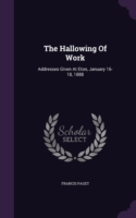 The Hallowing Of Work: Addresses Given At Eton, January 16-18, 1888