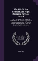 The Life Of The Learned And Right Reverend Reynold Pecock: S.t.p., Lord Bishop Of St. Asaph And Chichester, In The Reign Of King Henry Vi. Faithfully