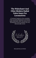 The Walschaert And Other Modern Radial Valve Gears For Locomotives: A Practical Treatise On The Locomitive Valve Actuating Mechanism Invented By Egide