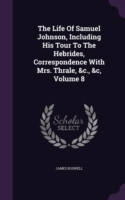 Life of Samuel Johnson, Including His Tour to the Hebrides, Correspondence with Mrs. Thrale, &C., &C, Volume 8