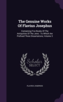 The Genuine Works Of Flavius Josephus: Containing Five Books Of The Antiquities Of The Jews : To Which Are Prefixed Three Dissertations, Volume 3