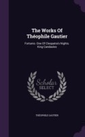 The Works Of Thï¿½ophile Gautier: Fortunio. One Of Cleopatra's Nights. King Candaules