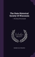 The State Historical Society Of Wisconsin: I. The Story Of Its Growth