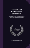 The Life And Martyrdom Of Savonarola: Illustrative Of The History Of Church And State Connexion, Volume 2