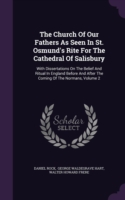 The Church Of Our Fathers As Seen In St. Osmund's Rite For The Cathedral Of Salisbury: With Dissertations On The Belief And Ritual In England Before A