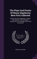 The Plays And Poems Of Henry Glapthorne Now First Collected: Memoir Of Henry Glapthorne. Argalus And Parthenia. The Hollander, A Comedy. Wit In A Cons