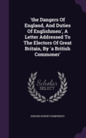 'the Dangers Of England, And Duties Of Englishmen', A Letter Addressed To The Electors Of Great Britain, By 'a British Commoner'