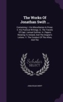 The Works Of Jonathan Swift ...: Containing, I. His Miscellanies In Prose. Ii. His Poetical Writings. Iii. The Travels Of Capt. Lemuel Gulliver. Iv. P