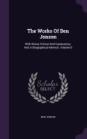 The Works Of Ben Jonson: With Notes Critical And Explanatory, And A Biographical Memoir, Volume 6