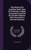 The Works Of Dr Jonathan Swift, Dean Of St Patrick's, Dublin. Accurately Corrected By The Best Editions. With The Author's Life And Character