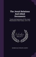 The Jesuit Relations And Allied Documents: Travels And Explorations Of The Jesuit Missionaries In New France, 1610-1791