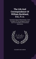 The Life And Correspondence Of William Buckland, D.d., F.r.s.: Sometime Dean Of Westminster, Twice President Of The Geological Society, And First Pres