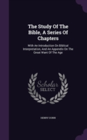 The Study Of The Bible, A Series Of Chapters: With An Introduction On Biblical Interpretation, And An Appendix On The Great Want Of The Age