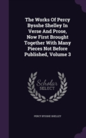 The Works Of Percy Bysshe Shelley In Verse And Prose, Now First Brought Together With Many Pieces Not Before Published, Volume 3