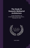 The Study Of Domestic Mediaeval Architecture: A Paper Read Before The Archaeological Institute Of America ... December 29, 1894