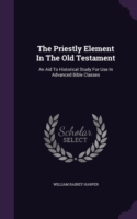 The Priestly Element In The Old Testament: An Aid To Historical Study For Use In Advanced Bible Classes