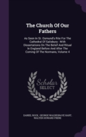 The Church Of Our Fathers: As Seen In St. Osmund's Rite For The Cathedral Of Salisbury : With Dissertations On The Belief And Ritual In England Before